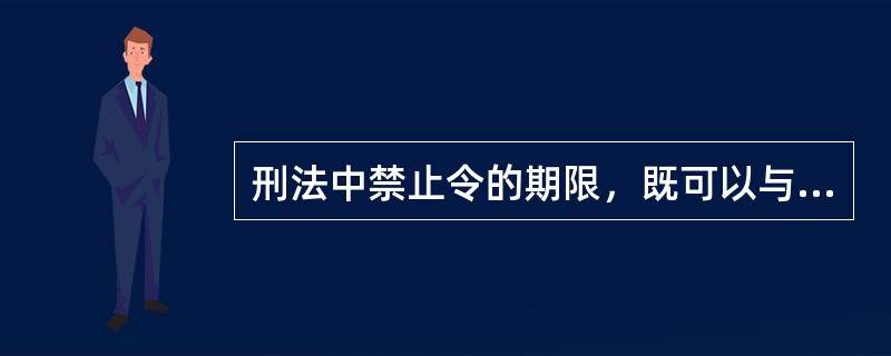 刑法中禁止令的期限，既可以与管制执行的期限相同，也可以短于管制执行的期限，但判处管制的，禁止令的期限不得少于3个月。()