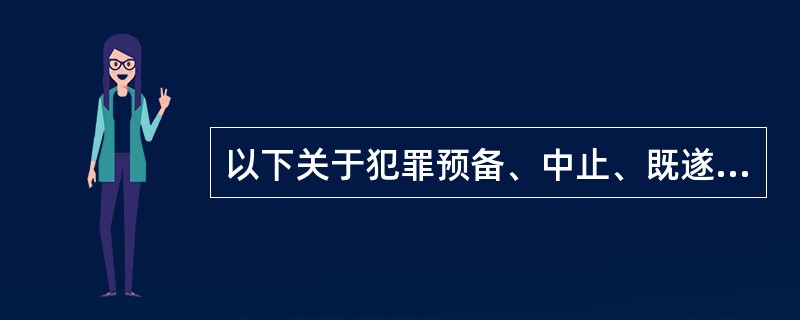 以下关于犯罪预备、中止、既遂以及未遂的说法正确的是()。