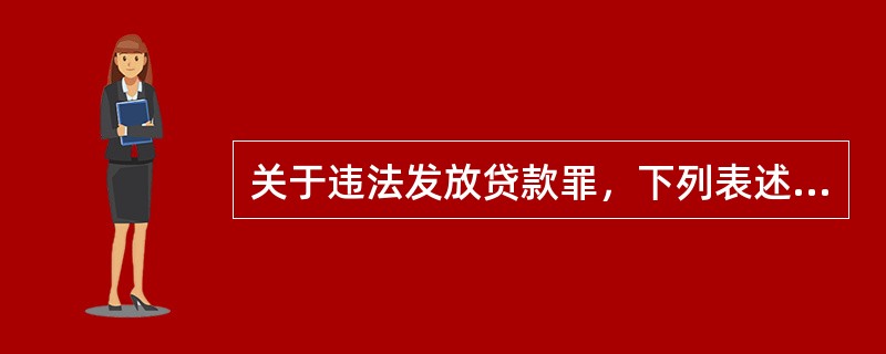 关于违法发放贷款罪，下列表述正确的是()。