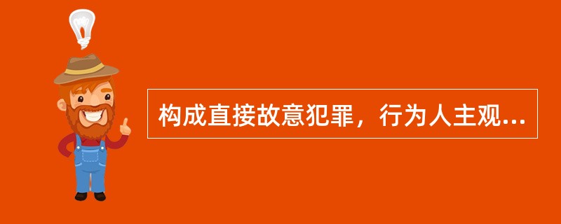 构成直接故意犯罪，行为人主观上应当符合下列()条件。