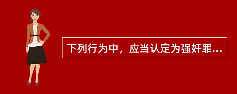 下列行为中，应当认定为强奸罪或者以强奸罪与其他罪名数罪并罚的有()。