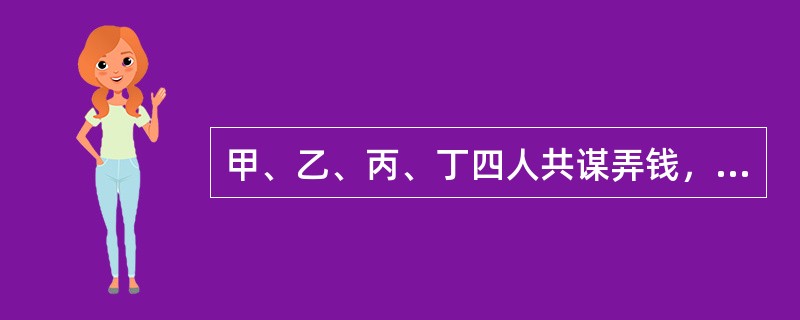 甲、乙、丙、丁四人共谋弄钱，该四人伪造了警官证等证件后，在宾馆和洗浴中心附近守候，见有成年男性出来就向该人出示证件，称其在宾馆和洗浴中心实施了嫖娼的非法活动，对其进行罚款，先后有10余人交纳“罚款”共