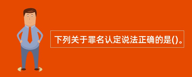 下列关于罪名认定说法正确的是()。