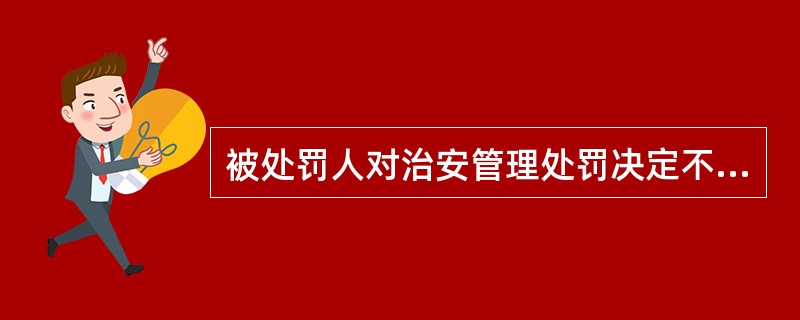 被处罚人对治安管理处罚决定不服，有权()。