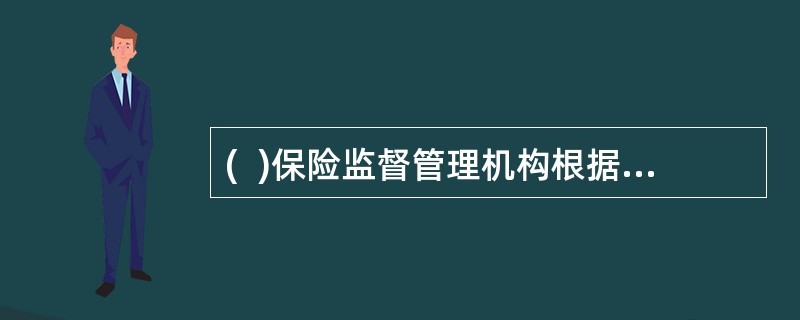 (  )保险监督管理机构根据需要，可以与保险公司董事.监事和高级管理人员进行监督管理谈话，要求其就公司的业务活动和风险管理的重大事项作出说明。