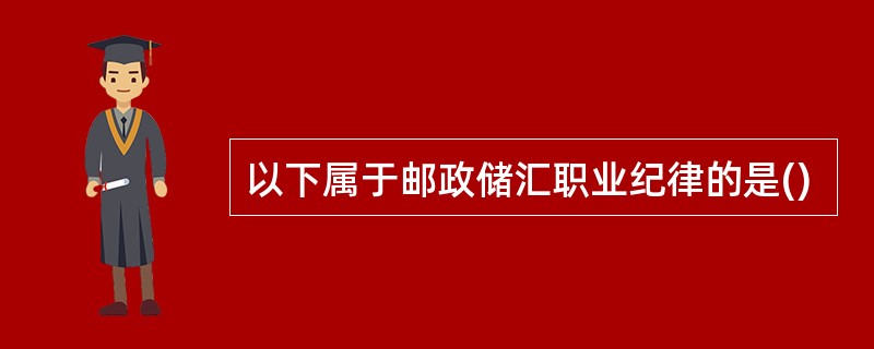 以下属于邮政储汇职业纪律的是()
