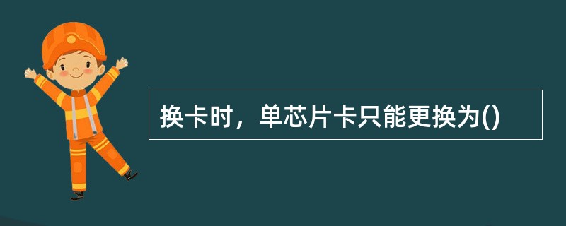 换卡时，单芯片卡只能更换为()