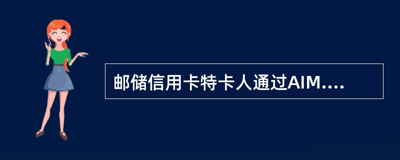 邮储信用卡特卡人通过AIM.办理支取，每日含溢缴款在内累计最高取款限额为10000元