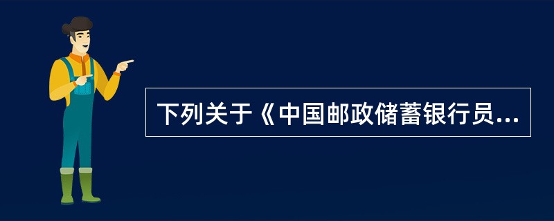 下列关于《中国邮政储蓄银行员工守则》规定的职业规范内容描述不正确的是（）。(0.5分