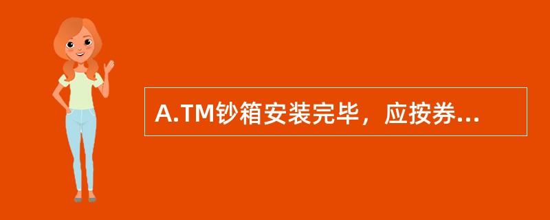 A.TM钞箱安装完毕，应按券别做吐钞测试，确认A.TM吐钞正常.准确，登记().