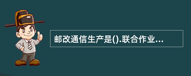 邮改通信生产是().联合作业的过程。