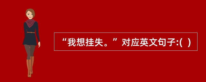 “我想挂失。”对应英文句子:(  )