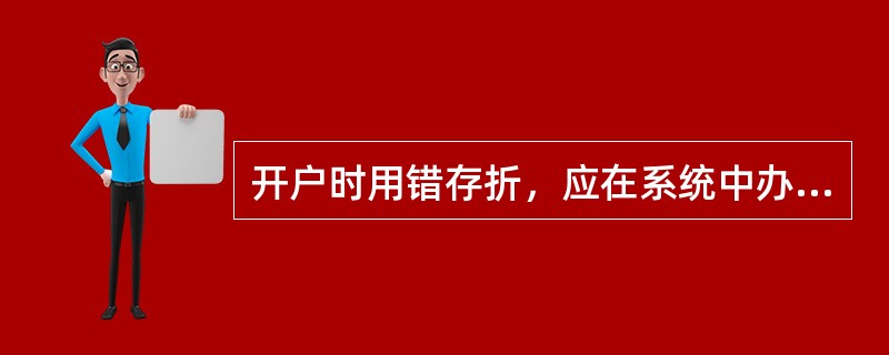 开户时用错存折，应在系统中办理原存折的“凭证作废”交易。