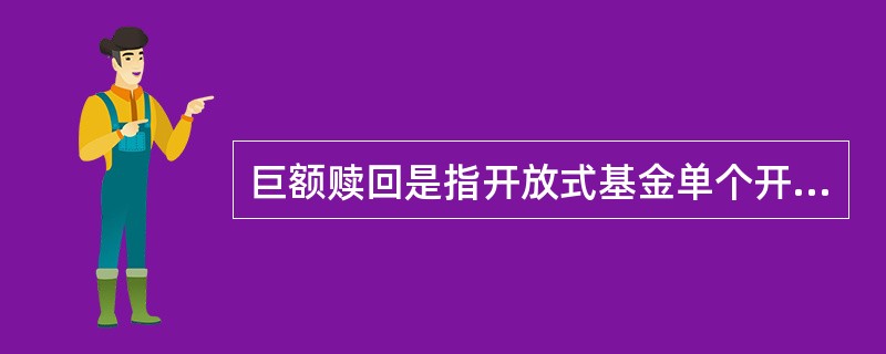 巨额赎回是指开放式基金单个开放日,基金净赎回申请超过基金总份额的20%时的情形。