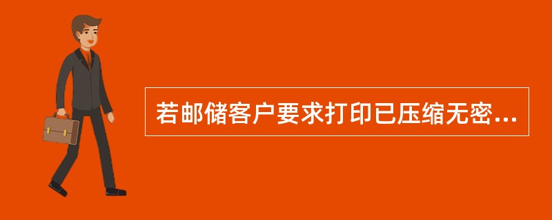 若邮储客户要求打印已压缩无密户存折交易明细，可在()范围办理。
