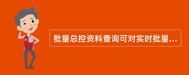 批量总控资料查询可对实时批量、非实时批量的批次号、交易处理情况等信息进行查询。