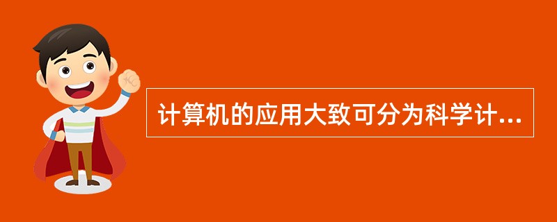 计算机的应用大致可分为科学计算.数据分析.过程控制.计算机辅助功能和人工智能。