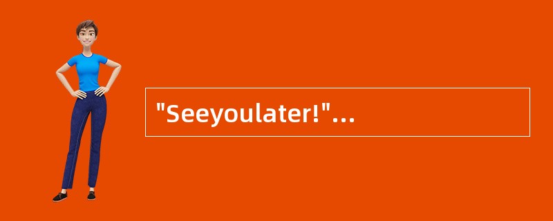 "Seeyoulater!"译成中文是“一会儿见”。