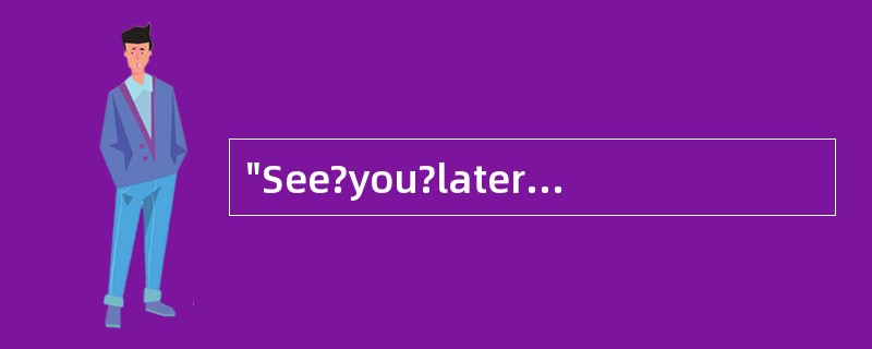 "See?you?later!"译成中文是“一会儿见”。