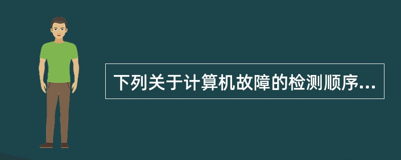 下列关于计算机故障的检测顺序，说法错误的是( )