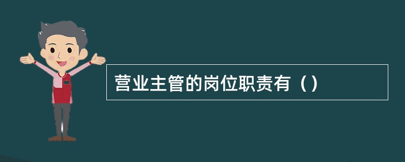 营业主管的岗位职责有（）