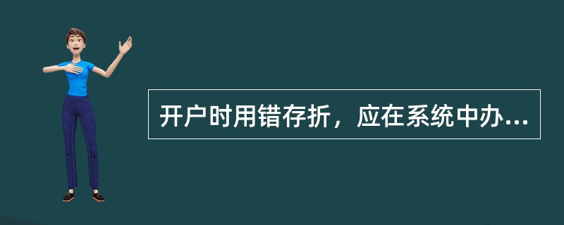 开户时用错存折，应在系统中办理原存折的“凭证作废”交易。