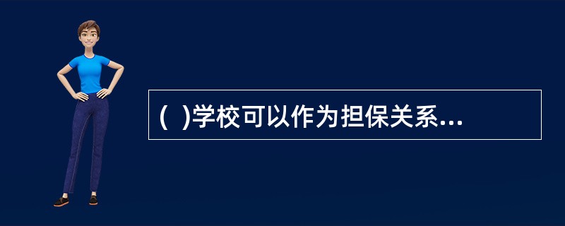 (  )学校可以作为担保关系中的保证人。