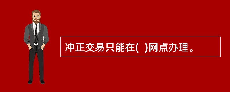 冲正交易只能在(  )网点办理。