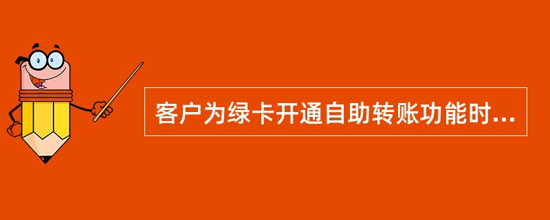 客户为绿卡开通自助转账功能时，需提供卡.证件并填写《特殊业务申请书》)在全国范围内任一网点办理，不允许代办。