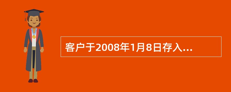 客户于2008年1月8日存入7天通知存款100000元于2008年1月13日支取。应付客户利息50元。