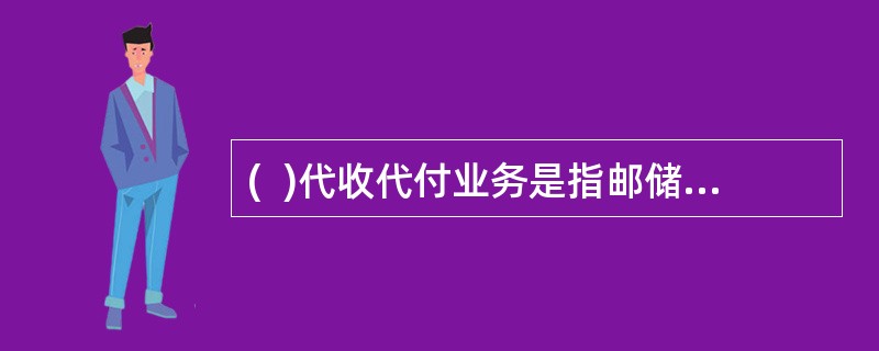 (  )代收代付业务是指邮储接受机关.企事业等单位或个人客户的委托，为委托单位或个人办理的代收.代付类个人结算业务。