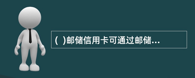 (  )邮储信用卡可通过邮储网点柜面办理激活卡片，但不能通过ATM办理。