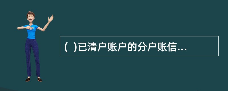 (  )已清户账户的分户账信息可在县市支行查询和打印，按份收取查询手续费20元。