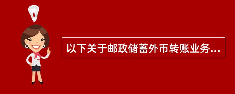 以下关于邮政储蓄外币转账业务描述错误的是（）。