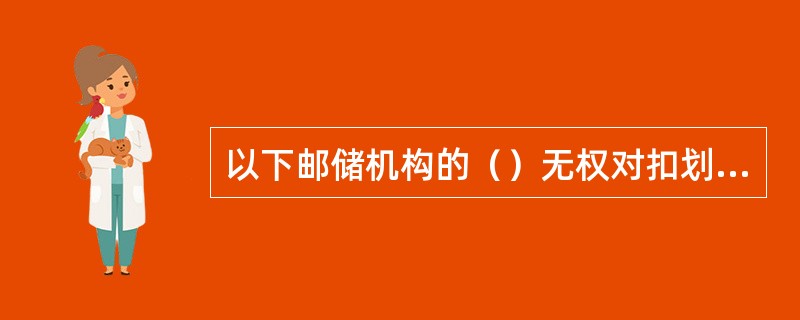 以下邮储机构的（）无权对扣划交易进行授权。