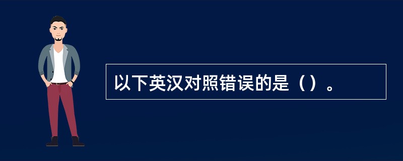 以下英汉对照错误的是（）。