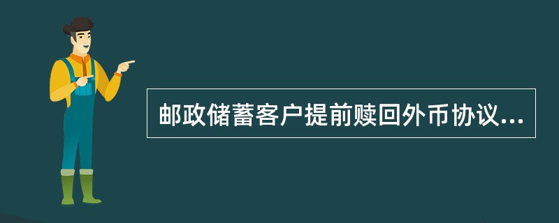 邮政储蓄客户提前赎回外币协议储蓄或理财产品，不需提供的资料是（）。