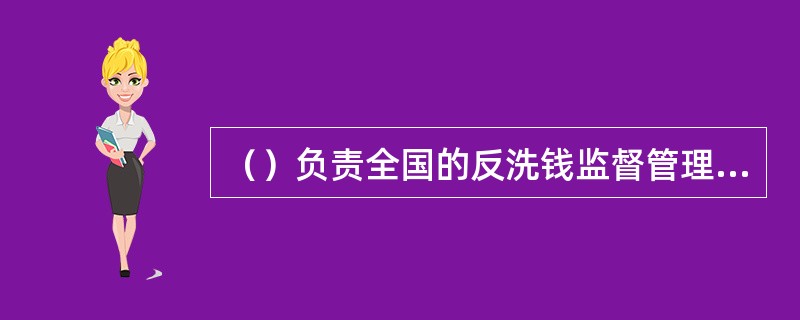 （）负责全国的反洗钱监督管理工作。