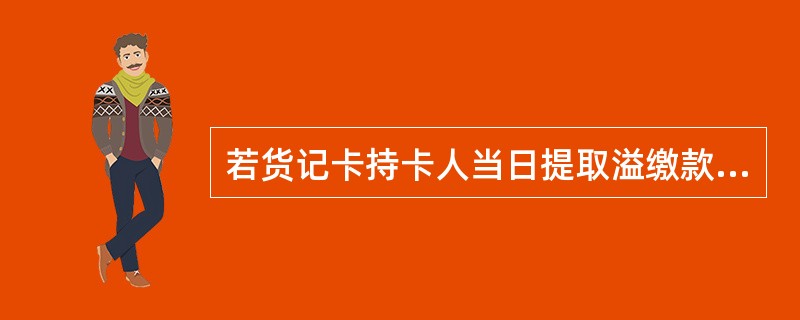 若货记卡持卡人当日提取溢缴款超过300元人民币，须到邮政储蓄银行网点柜台办理。