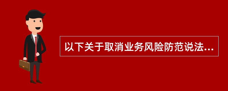 以下关于取消业务风险防范说法错误的有（）。