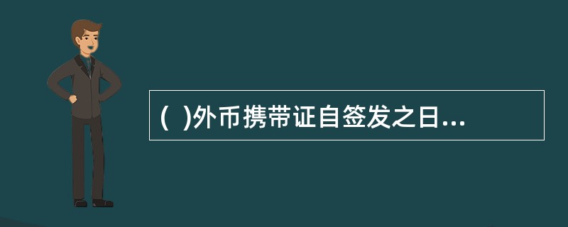 (  )外币携带证自签发之日起60天内一次使用有效，逾期作废。