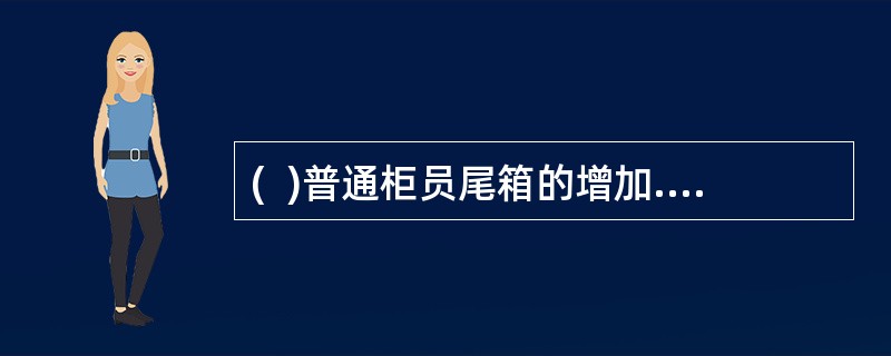 (  )普通柜员尾箱的增加.删除应由支局长审批后由综合柜员办理。