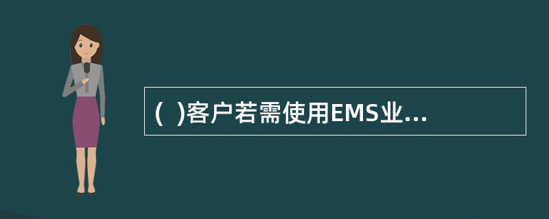 (  )客户若需使用EMS业务只能通过拨打EMS“11185”服务电话，即有专人专车上门收寄。