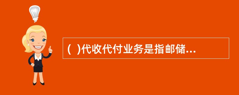 (  )代收代付业务是指邮储接受机关.企事业等单位或个人客户的委托，为委托单位或个人办理的代收.代付类个人结算业务。