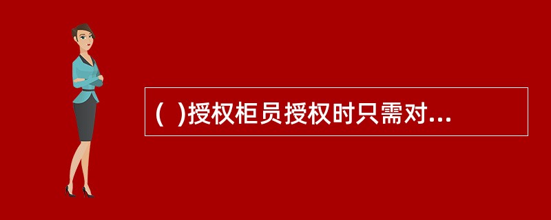 (  )授权柜员授权时只需对授权交易中的交易金额进行核对。