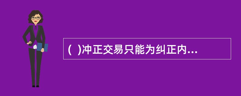 (  )冲正交易只能为纠正内部出现差错而办理，亦可应客户要求办理。