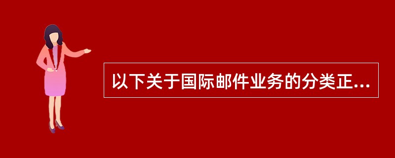 以下关于国际邮件业务的分类正确的有（）。