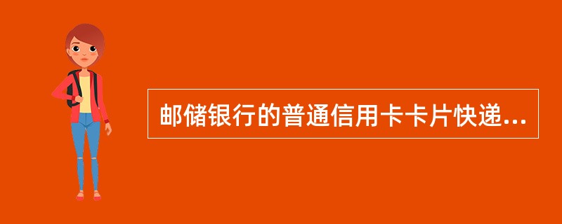 邮储银行的普通信用卡卡片快递费为（）元/卡。