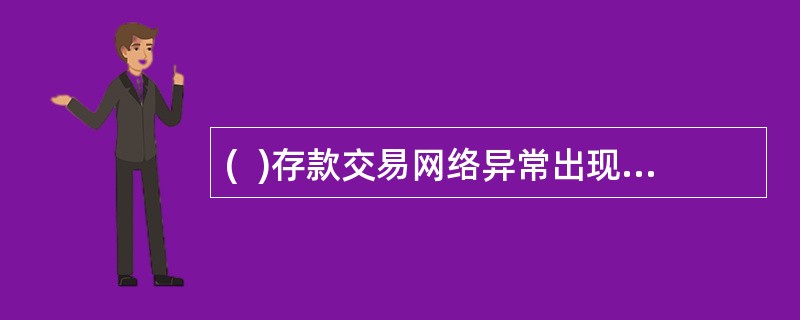 (  )存款交易网络异常出现重发交易时，柜员可根据实际情况来处理，重新再次发送。