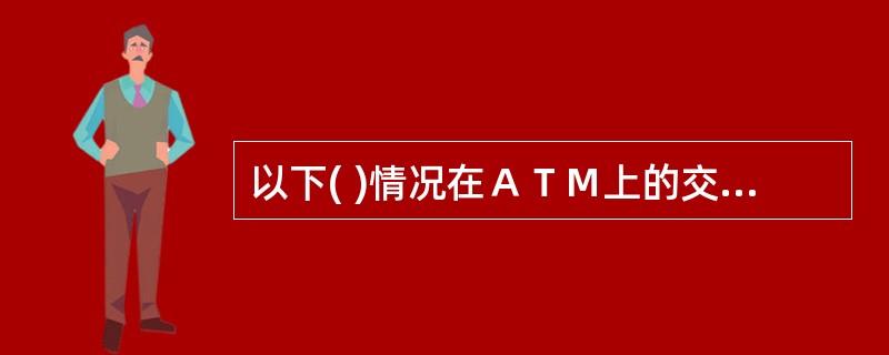 以下( )情况在ＡＴＭ上的交易会被拒绝。